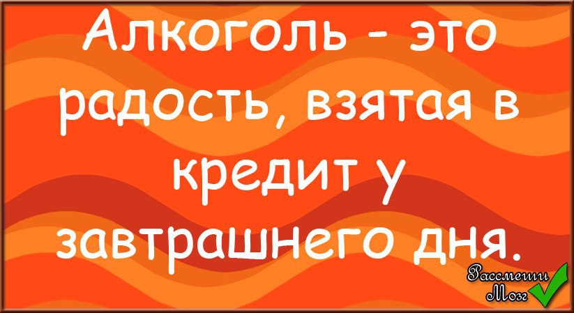 Пей бери. Возьми радость. Алкоголь радость. Алкоголь это радость взятая в кредит у завтрашнего дня. Алкоголь забирает настроение завтрашнего дня.