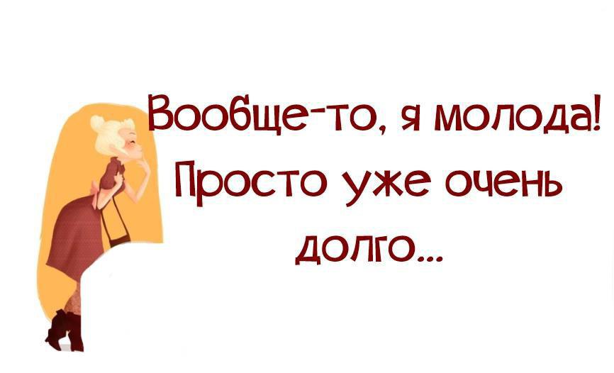 Молодая а не забывает. Я молодая просто уже очень долго. Вообще то я молодая. Вообще-то я молода! Просто уже очень долго…. Вообще-то я молодая просто очень долго.