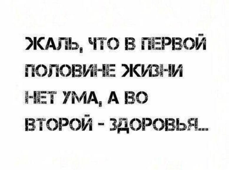 Жаль что в первой половине жизни нет ума а во второй здоровья картинки