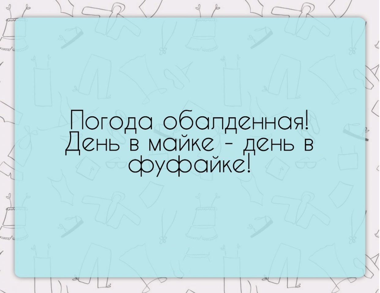 Погода обалденная день в майке день в фуфайке картинки с надписями