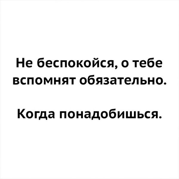 Не беспокойся о тебе вспомнят обязательно когда понадобишься картинки