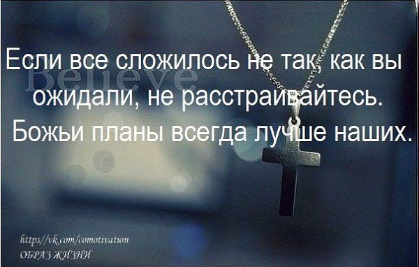 Если все сложилось не так как вы ожидали не расстраивайтесь божьи планы всегда лучше наших