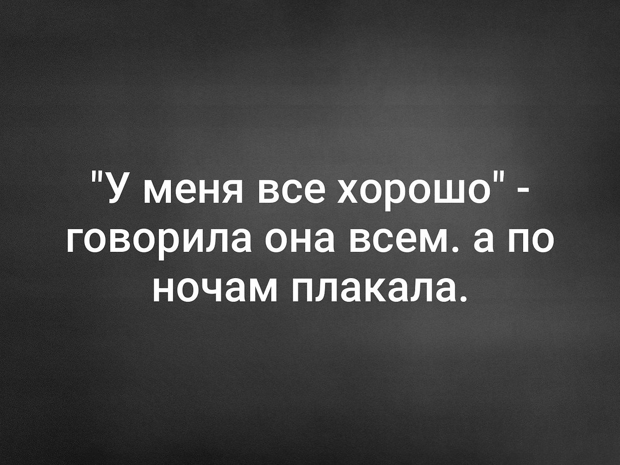 Она лучше говорить. У меня всё хорошо говорила она всем а по ночам плакала. Всё хорошо говорила она всем а по ночам плакала. Она говорит. Для людей у меня всё хорошо а ночью я плачу.