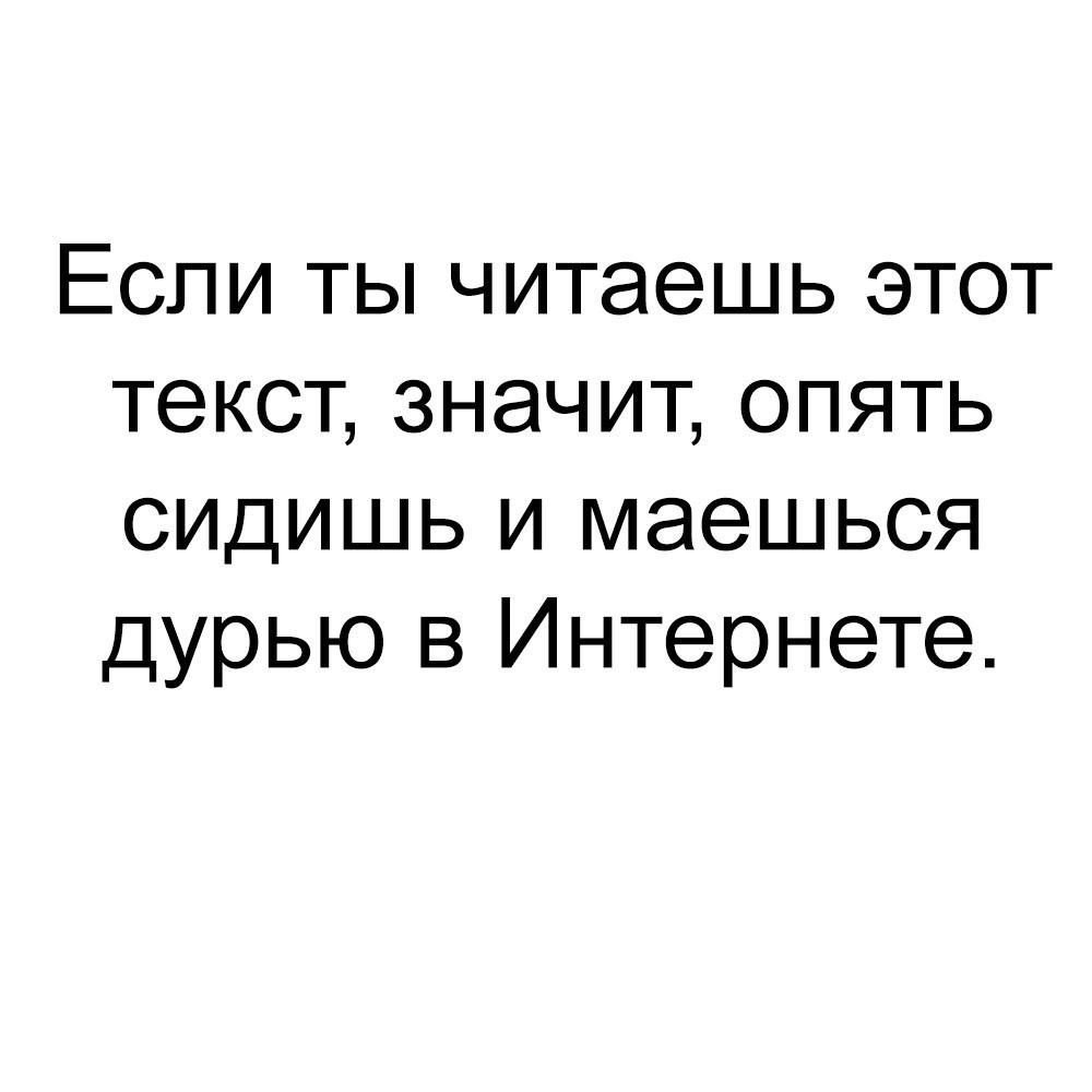 Ты читаешь. Если ты читаешь этот текст значит опять сидишь. Маешься.