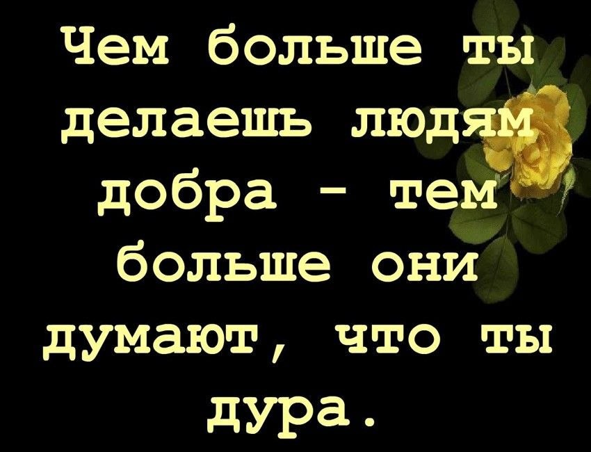 Чем больше сделать человеку добра. Не делай людям добро не пол. Чем больше делаешь добра. Чем больше добра делаешь людям. Чем больше делаешь добра тем больше.