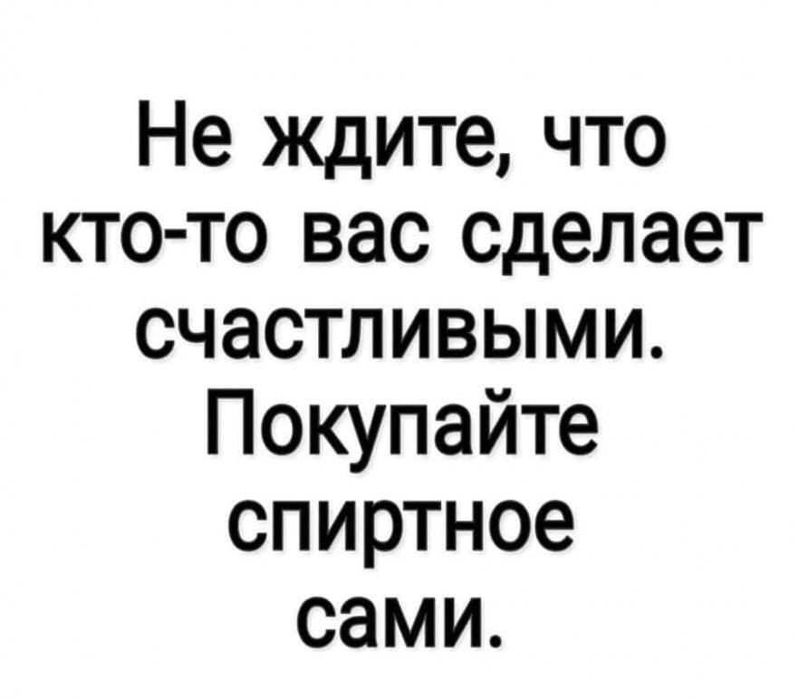 Не ждите что кто то сделает вас счастливыми покупайте алкоголь сами картинки