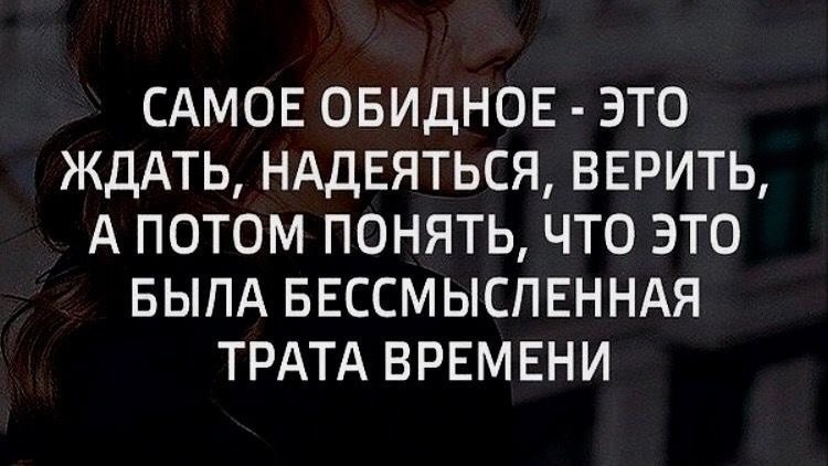 Жди надежду. Самое обидное это ждать надеяться верить. Самое обидное это ждать. Самое обидное для женщины это ждать надеяться верить. Бессмысленная трата времени.