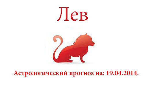 Лев. Астрологический прогноз на: 19.04.2014. Семья: Чем меньшее количество людей в курсе ваших дел, ...