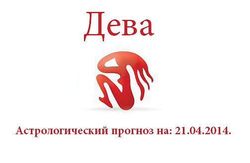 Дева. Астрологический прогноз на: 21.04.2014. Семья: Посвятив себя целиком и полностью проблемам, ...