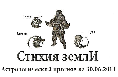 Стихия земли. Козерог, Телец, Дева. Астрологический прогноз на 30.06.2014 Козерог Семья: Сегодняшний ...