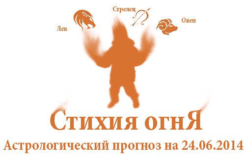 Стихия огня. Овен, Лев, Стрелец. Астрологический прогноз на 24.06.2014 Овен Семья: Сегодня хороший ...