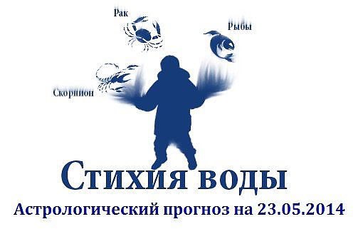 Стихия воды. Рак, Скорпион, Рыбы. Астрологический прогноз на 23.05.2014 Рак Семья: Сегодня ваши ...