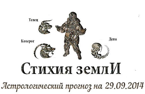 Стихия земли. Козерог, Телец, Дева. Астрологический прогноз на 29.09.2014 Козерог Семья: Будьте ...