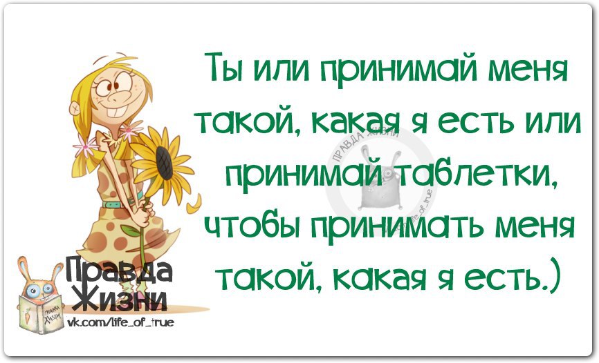 Принято или принял. Женский юмор правда жизни. Принимай меня такой какая я есть. Принимай меня такой какая я есть или принимай таблетки. Я такая какая есть.