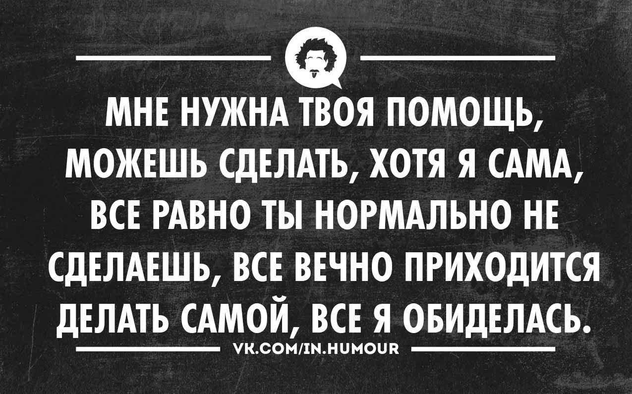 Приходится делать самой. Нужно все делать хорошо плохо оно само получится. Хочешь сделать хорошо сделай сам цитата. Делай хорошо плохо само получится. Делать нужно хорошо плохо само получится.