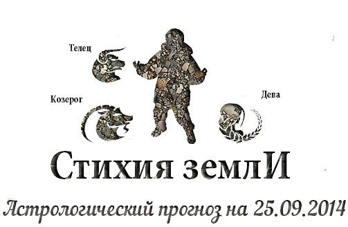 Стихия земли. Козерог, Телец, Дева. Астрологический прогноз на 25.09.2014 Козерог Семья: Рекомендуем ...