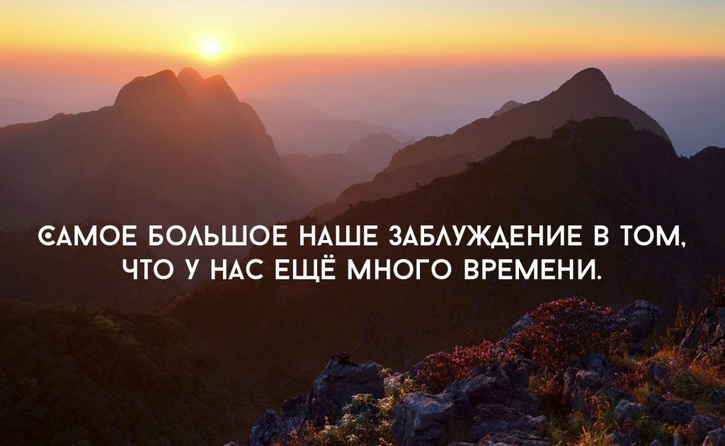 Вы будете все это время. Еще много времени. Самое большое наше заблуждение в том. Проблема в том что мы думаем что у нас есть время. Самое большое заблуждение что у нас еще много времени.