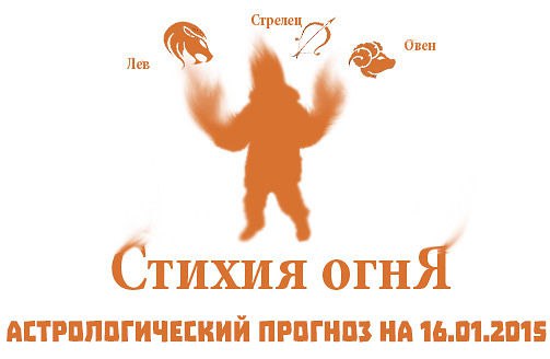 Стихия огня. Овен, Лев, Стрелец. Астрологический прогноз на 16.01.2015 Овен Семья: Возьмите себе за ...