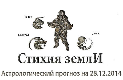 Стихия земли. Козерог, Телец, Дева. Астрологический прогноз на 28.12.2014 Козерог Семья: Сегодня ...
