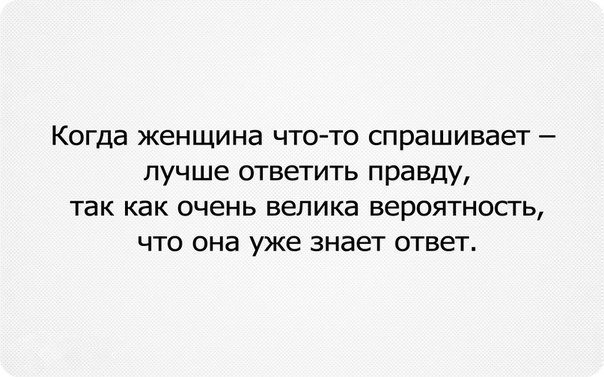 Правда очень хорошо. Когда женщина что-то спрашивает лучше ответить правду. Когда женщина что то спрашивает лучше ответить. Когда женщина что то спрашивает лучше ответить правду так как большая. Когда женщина спрашивает лучше ответить правду.