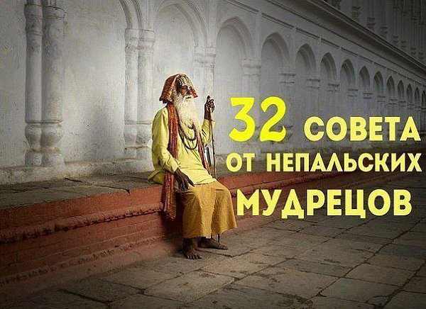 32 совета от непальских мудрецов.1. Говорите медленно, а думайте быстро.2. Не судите о людях по их ...