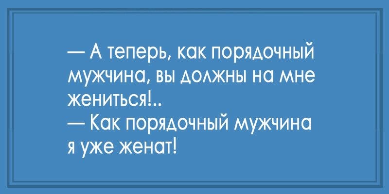 Как познакомиться с достойным мужчиной. Как порядочный мужчина обязан жениться. Ты обязан на мне жениться. Как честный человек обязан жениться. Теперь как настоящий мужчина ты должен на мне жениться.