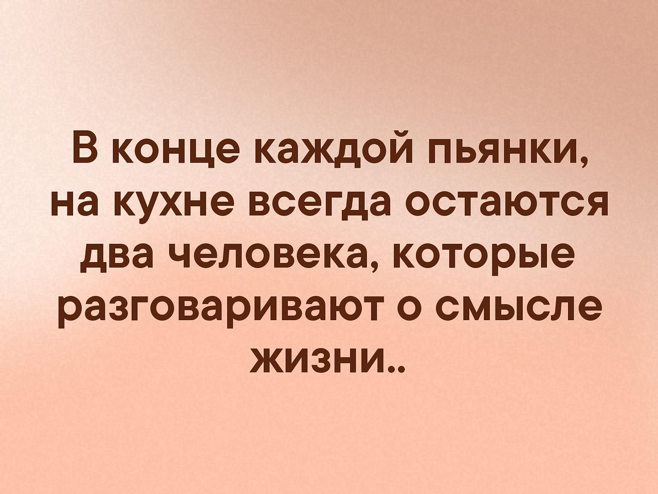 После любой. В конце каждой на кухне остаются два человека. Рассуждать на кухне о смысле жизни. В конце каждой пьянки на кухне остаются два человека. После пьянки на кухне остаются два человека.