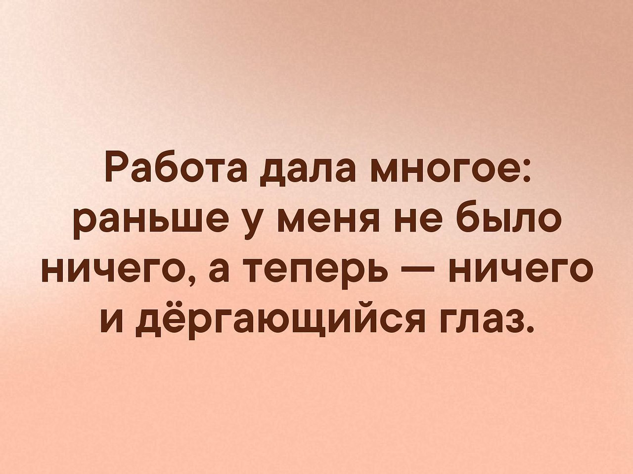 Раньше было ничего. Раньше у меня не было ничего а теперь работа и дергающийся глаз. раньше у меня было ничего а теперь ничего и дергающийся глаз.