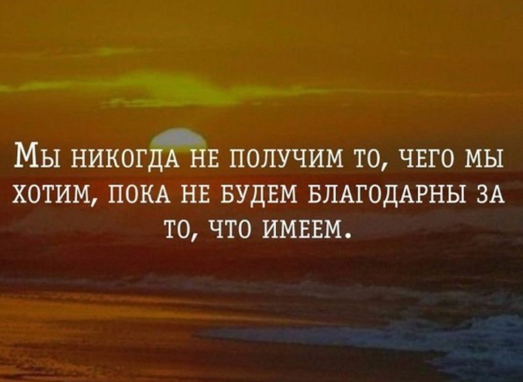 Захочешь пока. Афоризмы про Малое. Будьте благодарны тому что есть. Мы никогда не получим то что хотим пока не будем благодарны. Надо уметь быть благодарным цитаты.