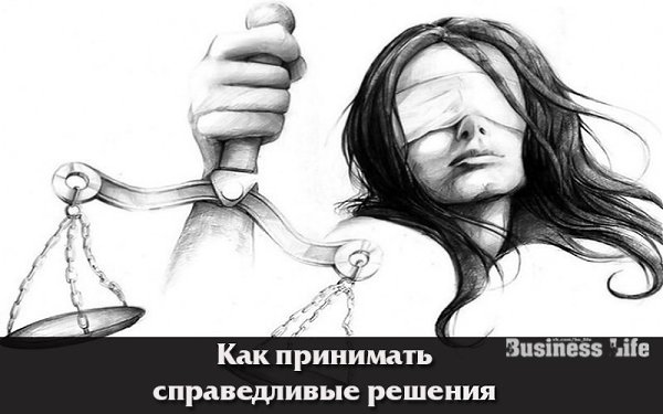 Как принимать справедливые решения.Справедливость — это очень эзотерическое (понятное лишь немногим ...