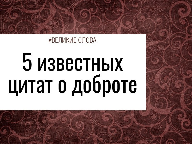 5 известных цитат о доброте.1. Добро, которое ты делаешь от сердца, ты делаешь всегда себе.Л. ...