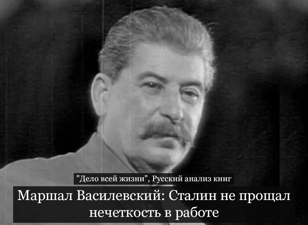 Маршал Василевский: "Сталин не прощал нечёткость в работе". Товарищ Сталин, как известно, ...
